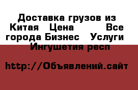 CARGO Доставка грузов из Китая › Цена ­ 100 - Все города Бизнес » Услуги   . Ингушетия респ.